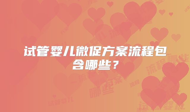 试管婴儿微促方案流程包含哪些?