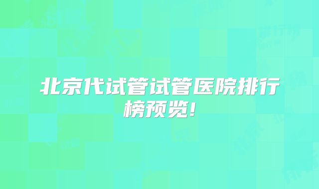 北京代试管试管医院排行榜预览!