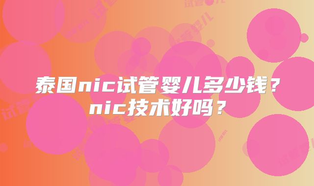 泰国nic试管婴儿多少钱？nic技术好吗？