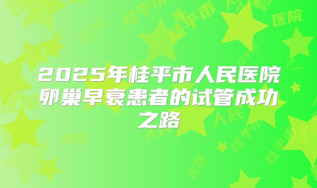 2025年桂平市人民医院卵巢早衰患者的试管成功之路