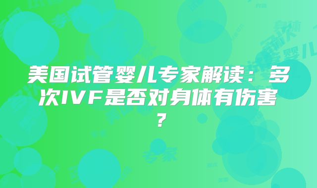 美国试管婴儿专家解读：多次IVF是否对身体有伤害？