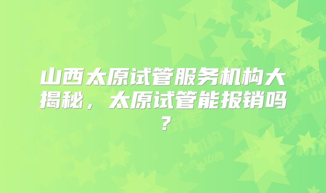 山西太原试管服务机构大揭秘，太原试管能报销吗？