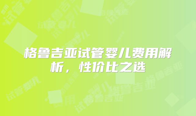 格鲁吉亚试管婴儿费用解析，性价比之选