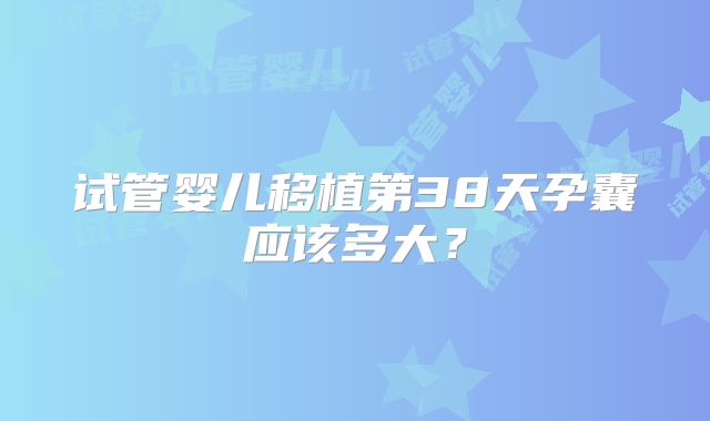 试管婴儿移植第38天孕囊应该多大?