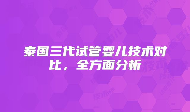 泰国三代试管婴儿技术对比，全方面分析