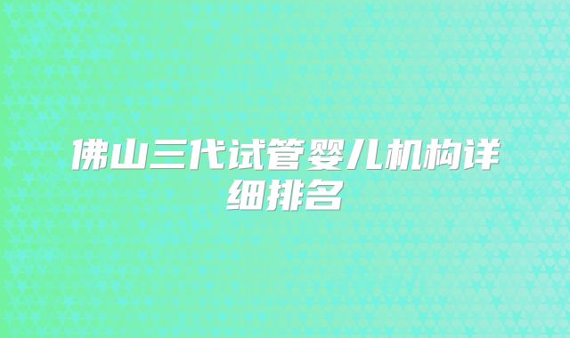 佛山三代试管婴儿机构详细排名