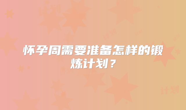 怀孕周需要准备怎样的锻炼计划?