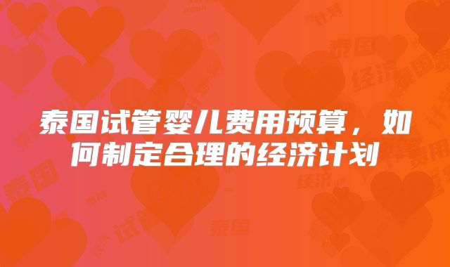 泰国试管婴儿费用预算，如何制定合理的经济计划