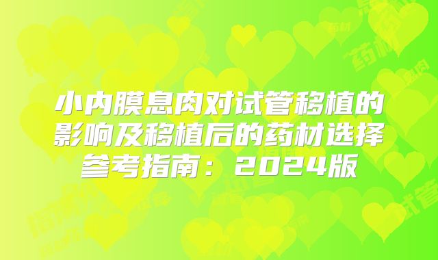 小内膜息肉对试管移植的影响及移植后的药材选择参考指南：2024版
