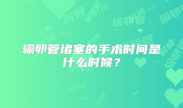 输卵管堵塞的手术时间是什么时候？