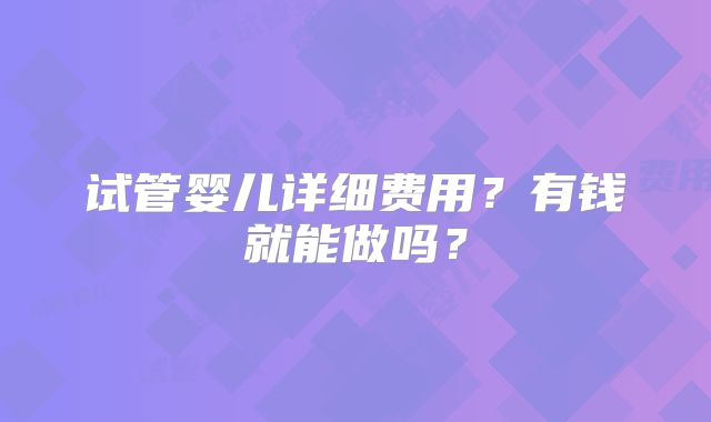 试管婴儿详细费用？有钱就能做吗？