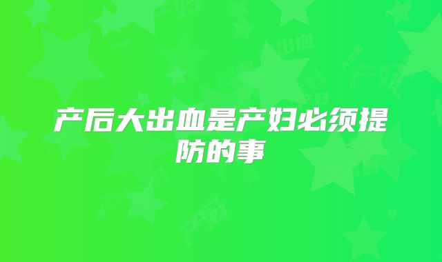 产后大出血是产妇必须提防的事