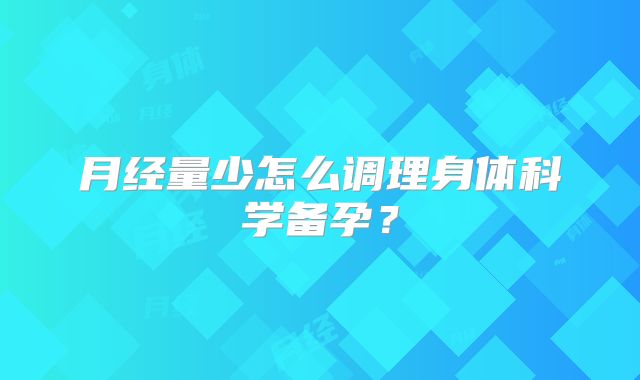 月经量少怎么调理身体科学备孕？