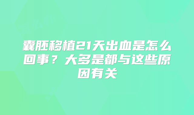 囊胚移植21天出血是怎么回事？大多是都与这些原因有关