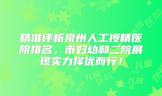 精准评析泉州人工授精医院排名，市妇幼和二院展现实力择优而行！