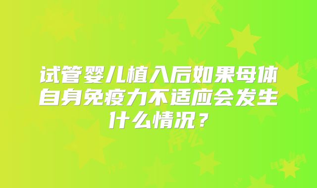试管婴儿植入后如果母体自身免疫力不适应会发生什么情况?