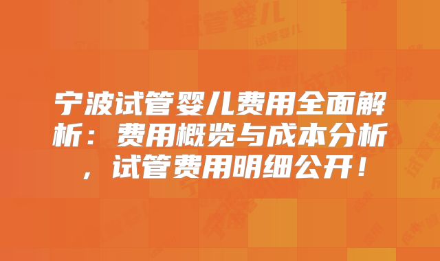 宁波试管婴儿费用全面解析：费用概览与成本分析，试管费用明细公开！
