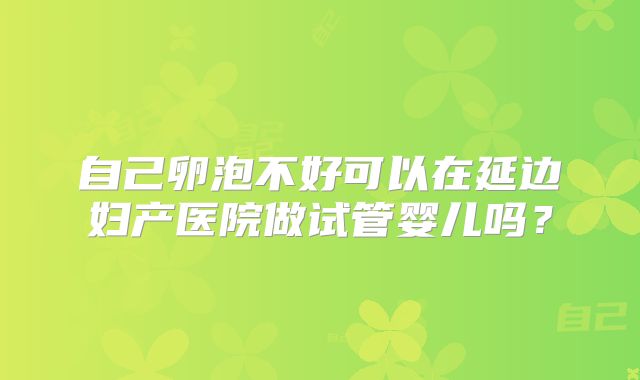 自己卵泡不好可以在延边妇产医院做试管婴儿吗？
