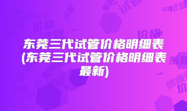 东莞三代试管价格明细表(东莞三代试管价格明细表最新)