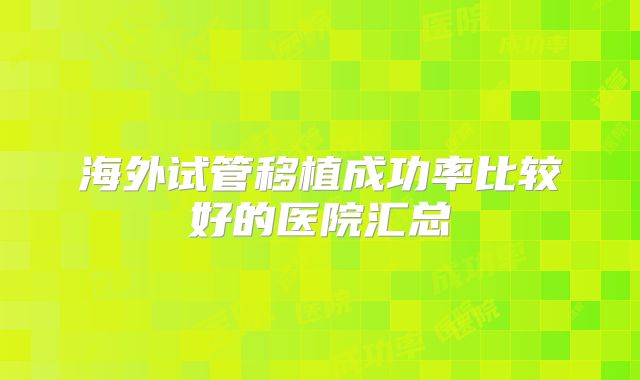 海外试管移植成功率比较好的医院汇总