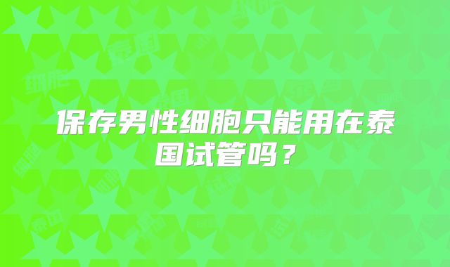 保存男性细胞只能用在泰国试管吗？