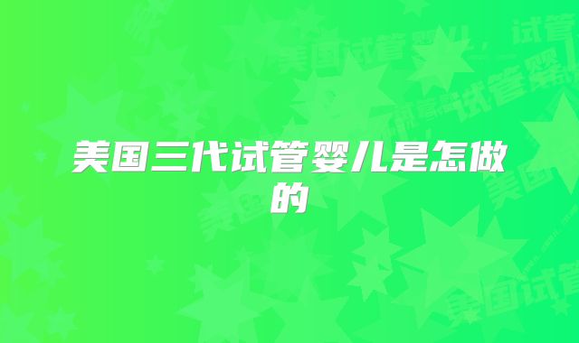 美国三代试管婴儿是怎做的