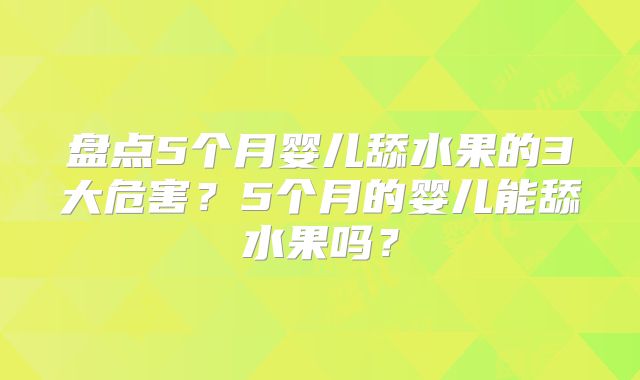 盘点5个月婴儿舔水果的3大危害？5个月的婴儿能舔水果吗？