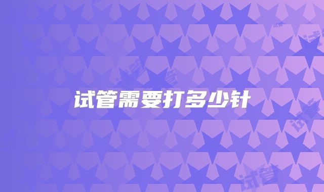试管需要打多少针