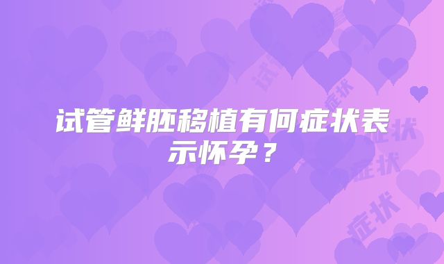 试管鲜胚移植有何症状表示怀孕？