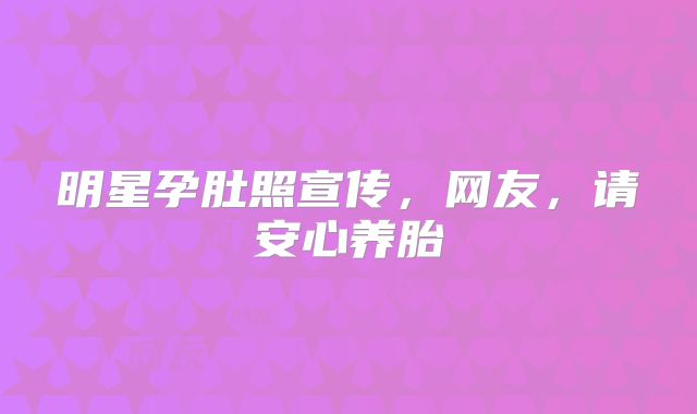 明星孕肚照宣传,网友,请安心养胎