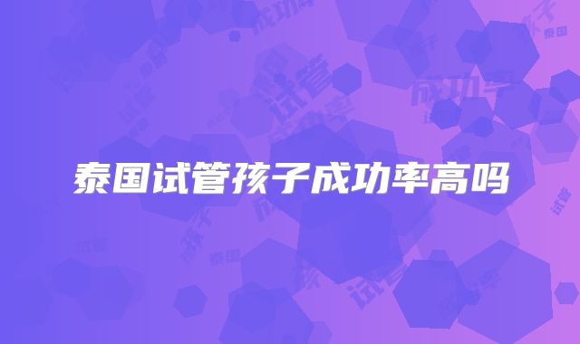 泰国试管孩子成功率高吗