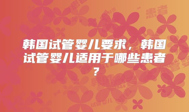 韩国试管婴儿要求，韩国试管婴儿适用于哪些患者？