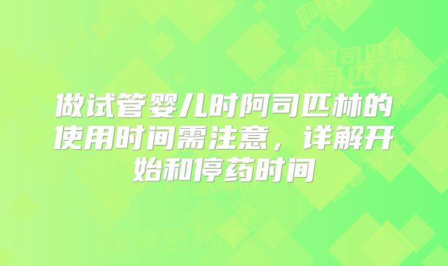 做试管婴儿时阿司匹林的使用时间需注意,详解开始和停药时间