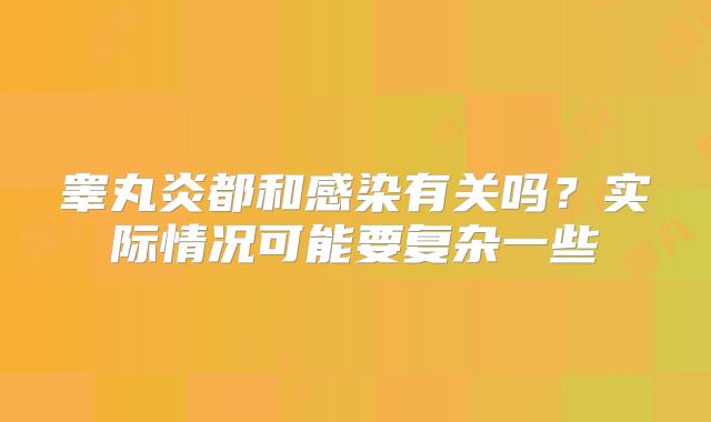 睾丸炎都和感染有关吗？实际情况可能要复杂一些