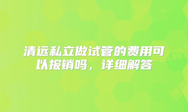 清远私立做试管的费用可以报销吗，详细解答