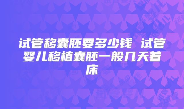 试管移囊胚要多少钱 试管婴儿移植囊胚一般几天着床