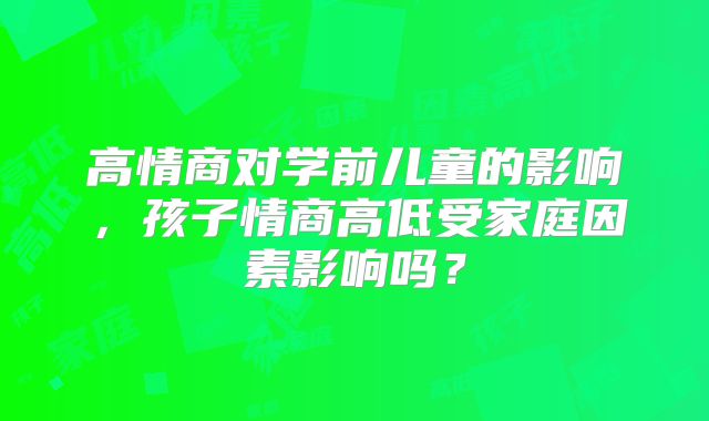 高情商对学前儿童的影响，孩子情商高低受家庭因素影响吗？