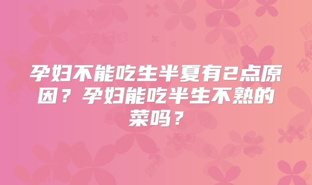 孕妇不能吃生半夏有2点原因？孕妇能吃半生不熟的菜吗？