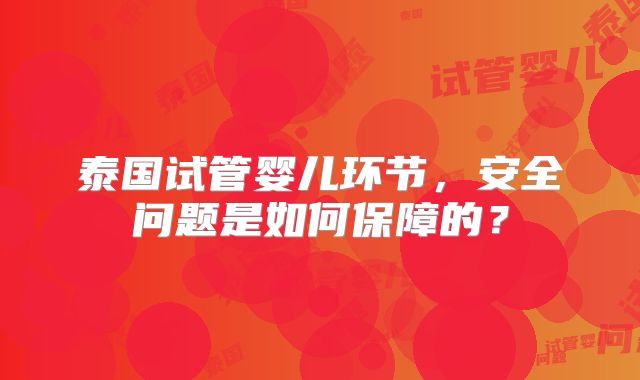 泰国试管婴儿环节，安全问题是如何保障的？