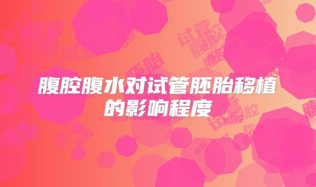 腹腔腹水对试管胚胎移植的影响程度