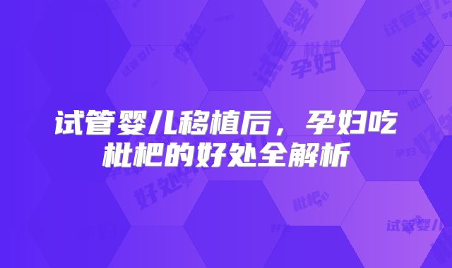 试管婴儿移植后，孕妇吃枇杷的好处全解析