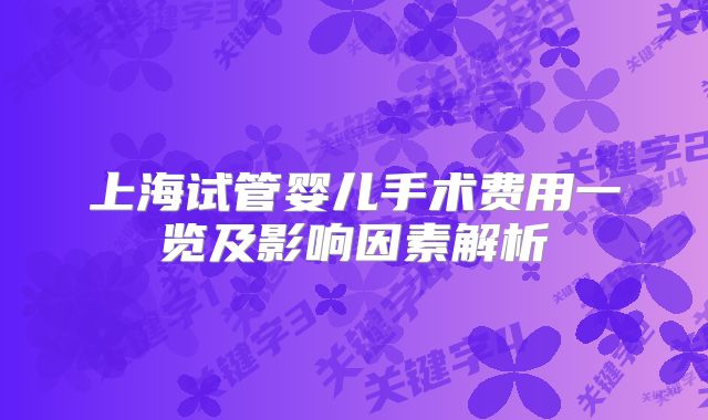 上海试管婴儿手术费用一览及影响因素解析