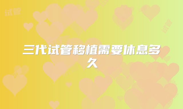 三代试管移植需要休息多久