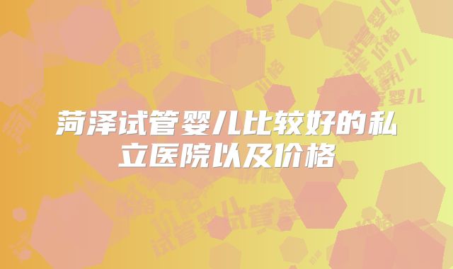 菏泽试管婴儿比较好的私立医院以及价格