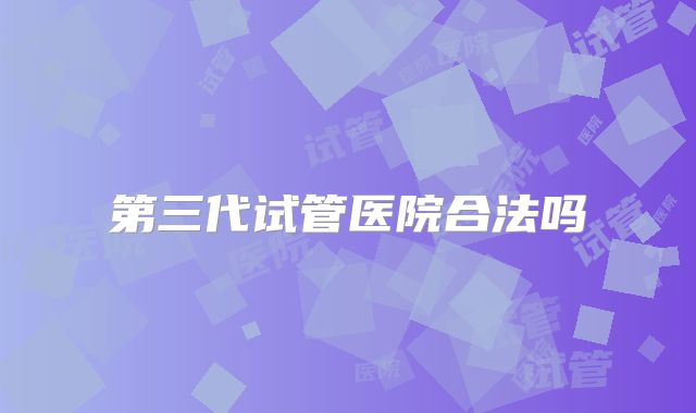 第三代试管医院合法吗