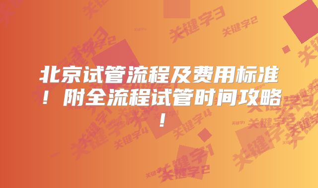 北京试管流程及费用标准！附全流程试管时间攻略！
