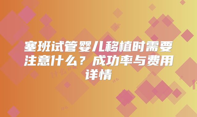 塞班试管婴儿移植时需要注意什么？成功率与费用详情