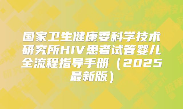 国家卫生健康委科学技术研究所HIV患者试管婴儿全流程指导手册（2025最新版）