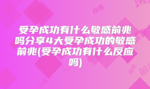 受孕成功有什么敏感前兆吗分享4大受孕成功的敏感前兆(受孕成功有什么反应吗)