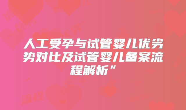 人工受孕与试管婴儿优劣势对比及试管婴儿备案流程解析”